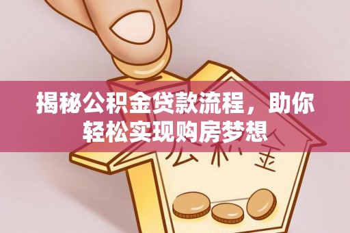 景县揭秘公积金贷款流程，助你轻松实现购房梦想