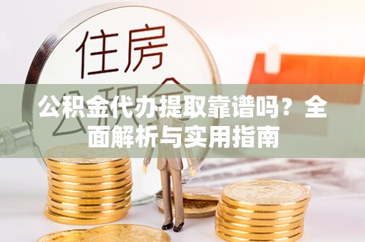 景县公积金代办提取靠谱吗？全面解析与实用指南