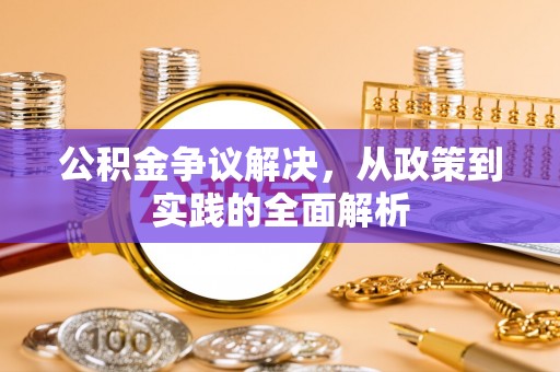 景县公积金争议解决，从政策到实践的全面解析