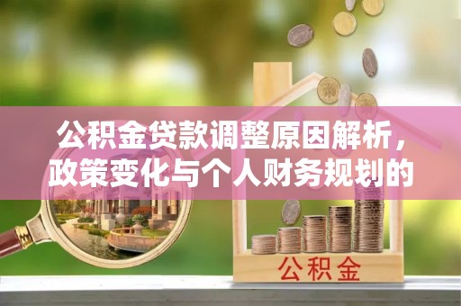 景县公积金贷款调整原因解析，政策变化与个人财务规划的影响