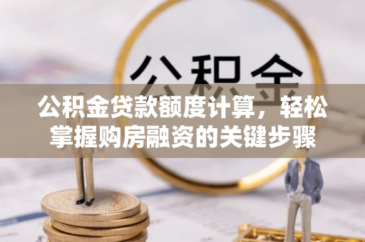 景县公积金贷款额度计算，轻松掌握购房融资的关键步骤