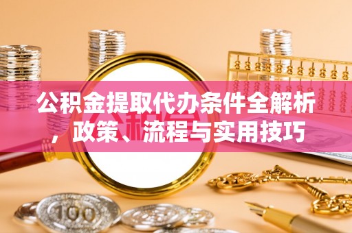 景县公积金提取代办条件全解析，政策、流程与实用技巧
