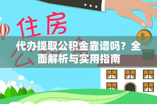 景县代办提取公积金靠谱吗？全面解析与实用指南