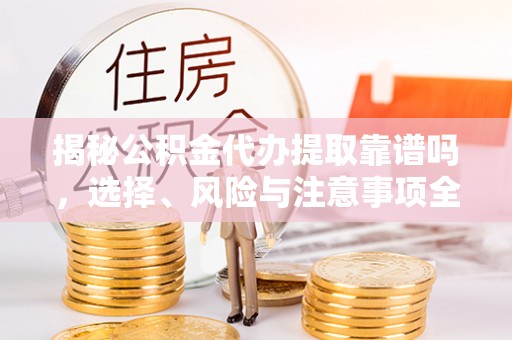 景县揭秘公积金代办提取靠谱吗，选择、风险与注意事项全解析
