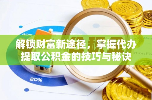 景县解锁财富新途径，掌握代办提取公积金的技巧与秘诀