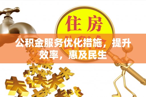 景县公积金服务优化措施，提升效率，惠及民生