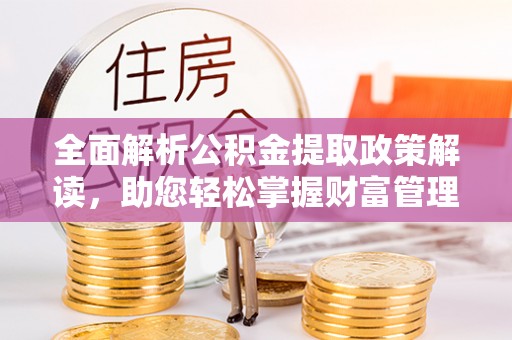 景县全面解析公积金提取政策解读，助您轻松掌握财富管理新方向