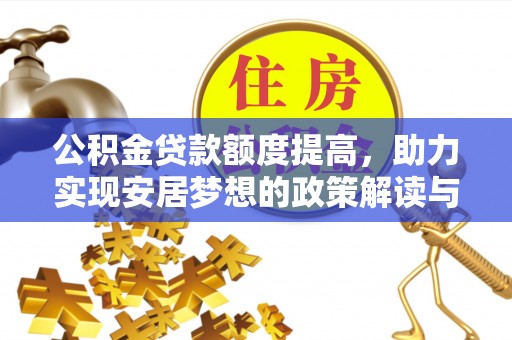 景县公积金贷款额度提高，助力实现安居梦想的政策解读与未来展望