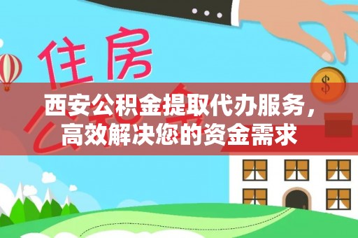 景县西安公积金提取代办服务，高效解决您的资金需求