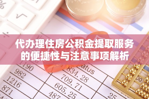 景县代办理住房公积金提取服务的便捷性与注意事项解析