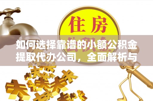 景县如何选择靠谱的小额公积金提取代办公司，全面解析与实用指南