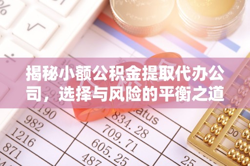 景县揭秘小额公积金提取代办公司，选择与风险的平衡之道
