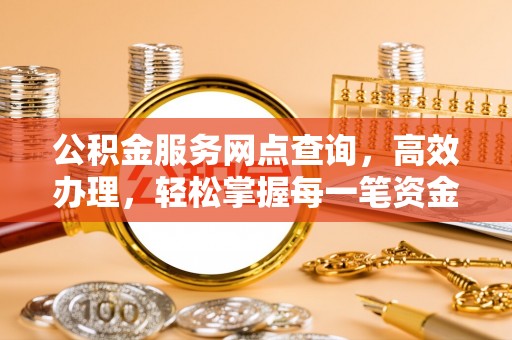 景县公积金服务网点查询，高效办理，轻松掌握每一笔资金动态