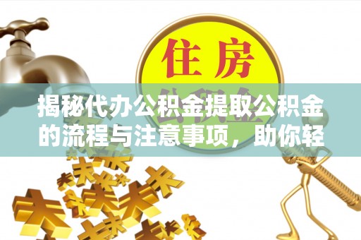 景县揭秘代办公积金提取公积金的流程与注意事项，助你轻松拿回属于你的钱