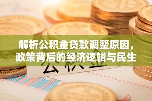 景县解析公积金贷款调整原因，政策背后的经济逻辑与民生影响