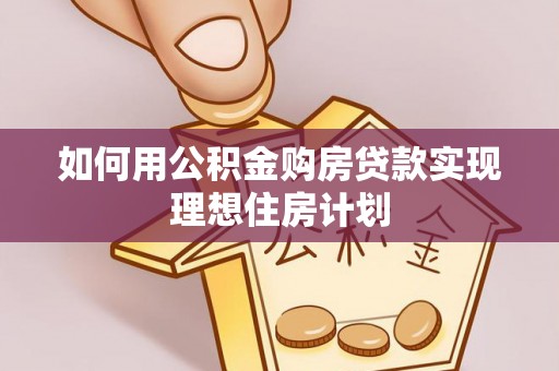 景县如何用公积金购房贷款实现理想住房计划