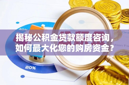 景县揭秘公积金贷款额度咨询，如何最大化您的购房资金？