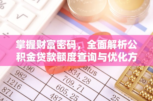 景县掌握财富密码，全面解析公积金贷款额度查询与优化方案