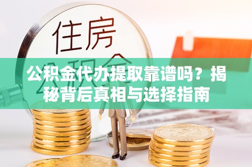 景县公积金代办提取靠谱吗？揭秘背后真相与选择指南