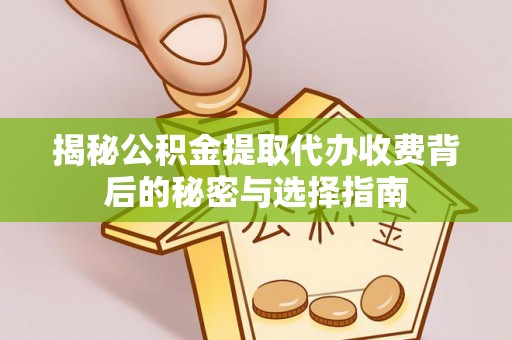 景县揭秘公积金提取代办收费背后的秘密与选择指南