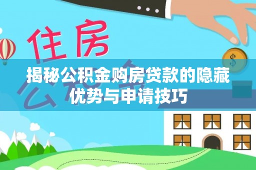 景县揭秘公积金购房贷款的隐藏优势与申请技巧