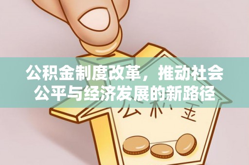 景县公积金制度改革，推动社会公平与经济发展的新路径