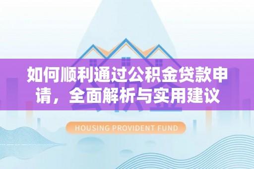 景县如何顺利通过公积金贷款申请，全面解析与实用建议