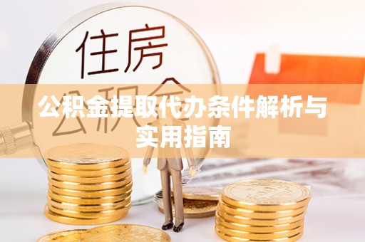 景县公积金提取代办条件解析与实用指南