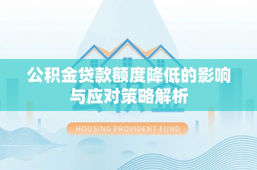 景县公积金贷款额度降低的影响与应对策略解析