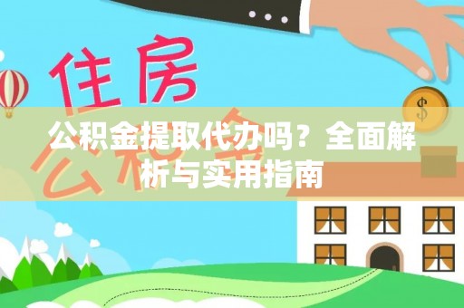 景县公积金提取代办吗？全面解析与实用指南