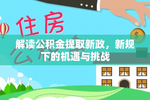 景县解读公积金提取新政，新规下的机遇与挑战