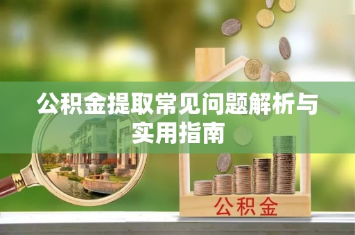景县公积金提取常见问题解析与实用指南