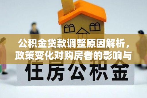 景县公积金贷款调整原因解析，政策变化对购房者的影响与应对