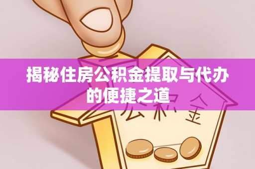 景县揭秘住房公积金提取与代办的便捷之道
