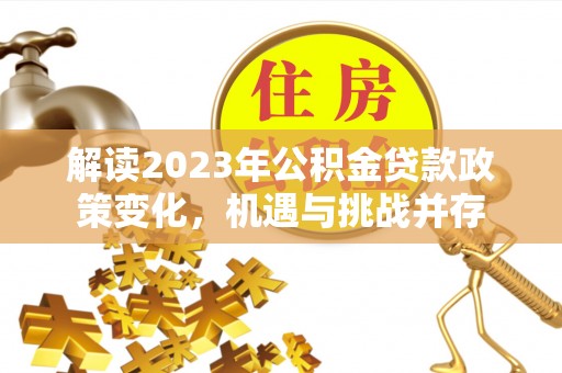 景县解读2023年公积金贷款政策变化，机遇与挑战并存