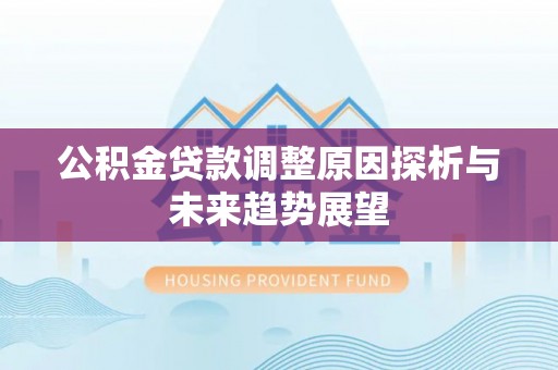 景县公积金贷款调整原因探析与未来趋势展望