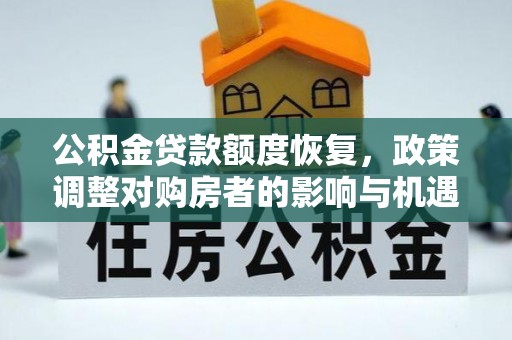 景县公积金贷款额度恢复，政策调整对购房者的影响与机遇