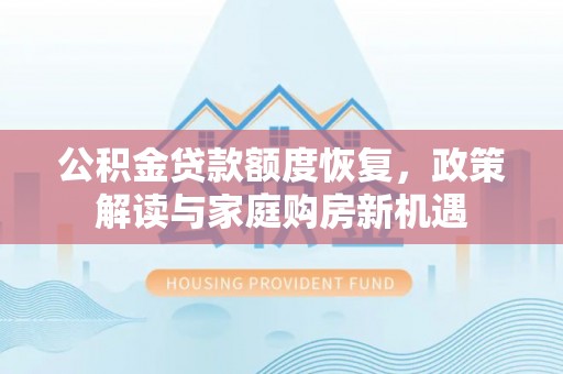 景县公积金贷款额度恢复，政策解读与家庭购房新机遇