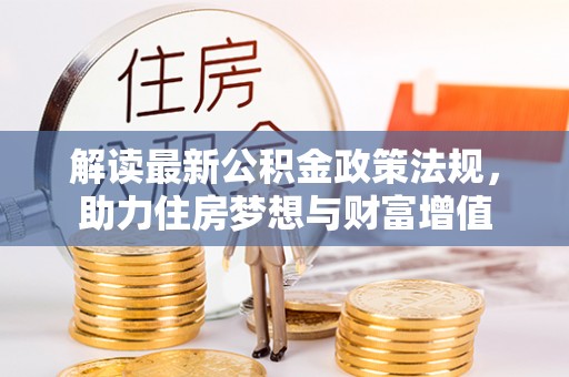 景县解读最新公积金政策法规，助力住房梦想与财富增值