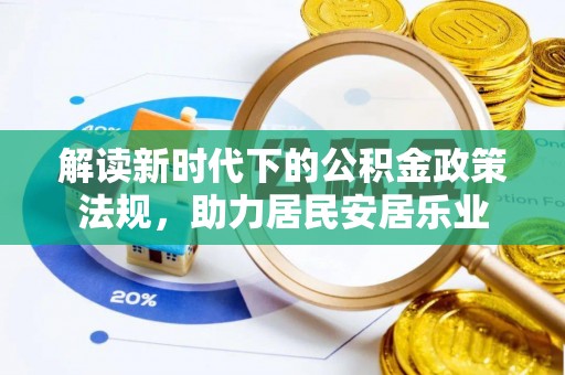 景县解读新时代下的公积金政策法规，助力居民安居乐业