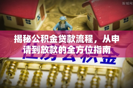 景县揭秘公积金贷款流程，从申请到放款的全方位指南