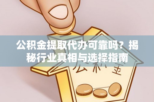 景县公积金提取代办可靠吗？揭秘行业真相与选择指南
