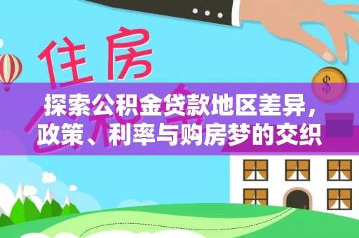 景县探索公积金贷款地区差异，政策、利率与购房梦的交织