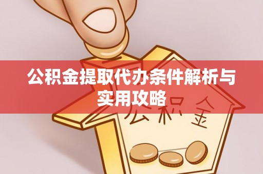 景县公积金提取代办条件解析与实用攻略