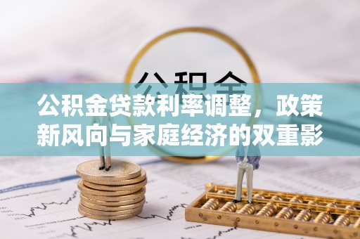 景县公积金贷款利率调整，政策新风向与家庭经济的双重影响