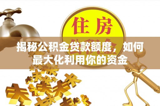 景县揭秘公积金贷款额度，如何最大化利用你的资金