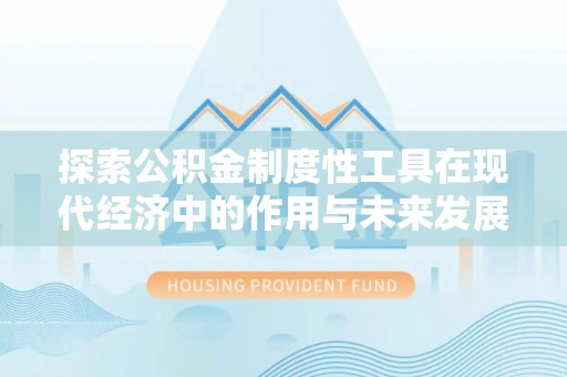 景县探索公积金制度性工具在现代经济中的作用与未来发展