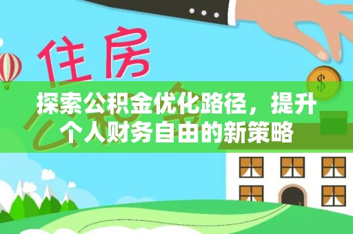 景县探索公积金优化路径，提升个人财务自由的新策略