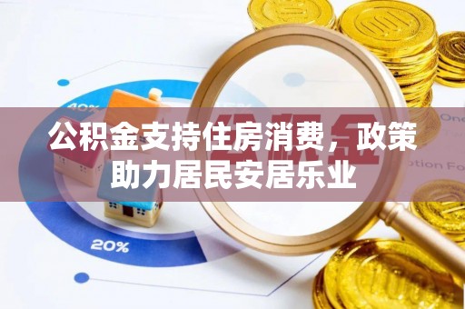 景县公积金支持住房消费，政策助力居民安居乐业