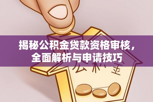 景县揭秘公积金贷款资格审核，全面解析与申请技巧